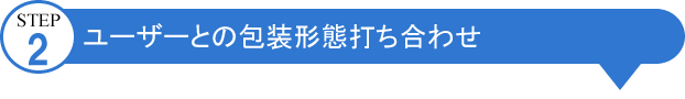 包装のアイディアバンク、豊通ニューパック株式会社：STEP02:ユーザーとの包装形態打ち合わせ